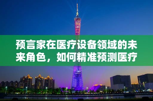 预言家在医疗设备领域的未来角色，如何精准预测医疗需求？