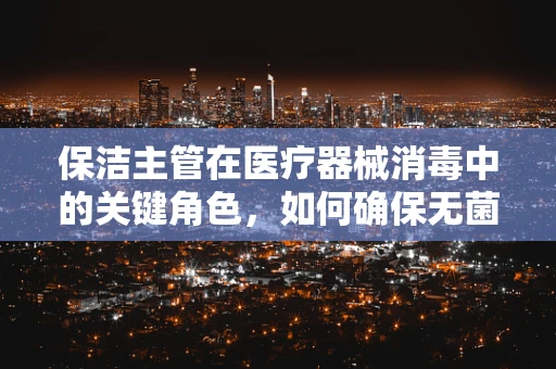保洁主管在医疗器械消毒中的关键角色，如何确保无菌环境？