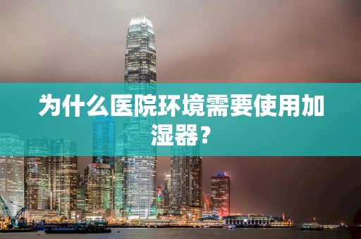 为什么医院环境需要使用加湿器？