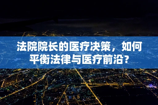 法院院长的医疗决策，如何平衡法律与医疗前沿？