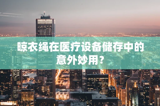 晾衣绳在医疗设备储存中的意外妙用？