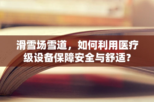 滑雪场雪道，如何利用医疗级设备保障安全与舒适？