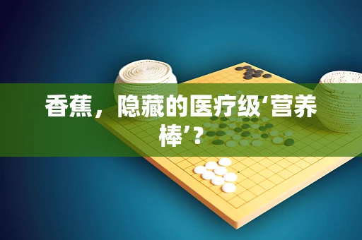 香蕉，隐藏的医疗级‘营养棒’？
