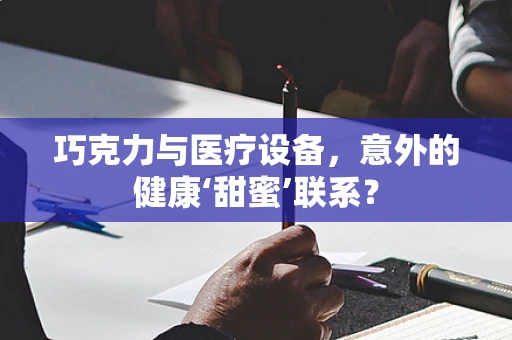 巧克力与医疗设备，意外的健康‘甜蜜’联系？