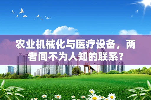 农业机械化与医疗设备，两者间不为人知的联系？