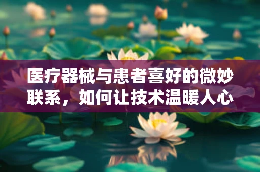 医疗器械与患者喜好的微妙联系，如何让技术温暖人心？