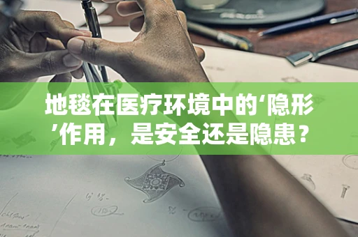 地毯在医疗环境中的‘隐形’作用，是安全还是隐患？