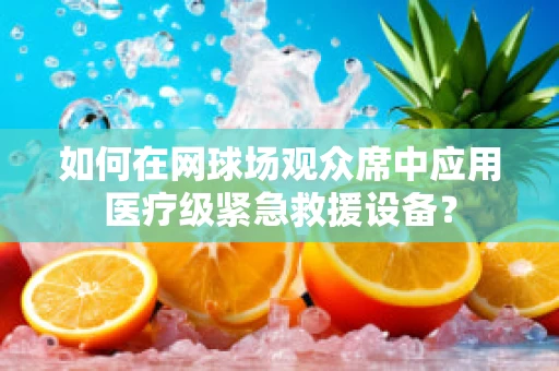 如何在网球场观众席中应用医疗级紧急救援设备？