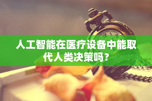 人工智能在医疗设备中能取代人类决策吗？