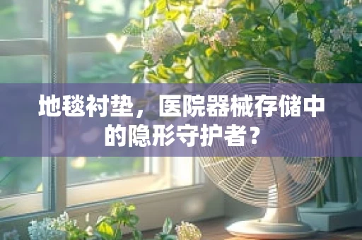 地毯衬垫，医院器械存储中的隐形守护者？