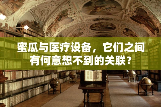 蜜瓜与医疗设备，它们之间有何意想不到的关联？