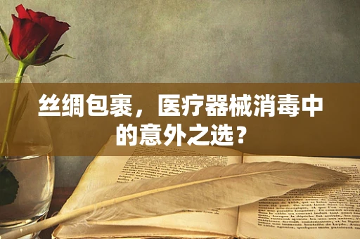 丝绸包裹，医疗器械消毒中的意外之选？