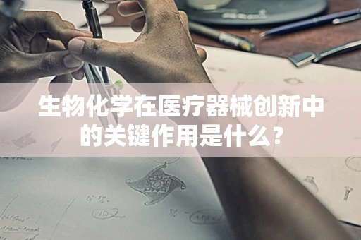 生物化学在医疗器械创新中的关键作用是什么？
