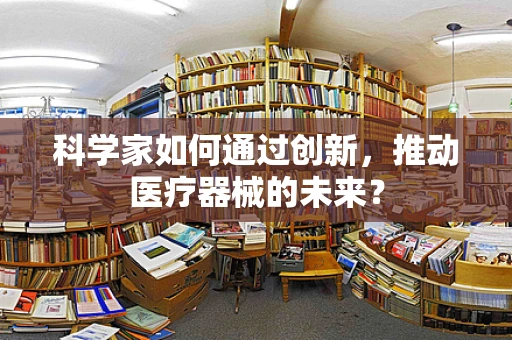 科学家如何通过创新，推动医疗器械的未来？