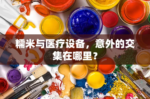 糯米与医疗设备，意外的交集在哪里？