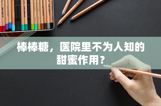 棒棒糖，医院里不为人知的甜蜜作用？
