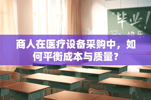 商人在医疗设备采购中，如何平衡成本与质量？