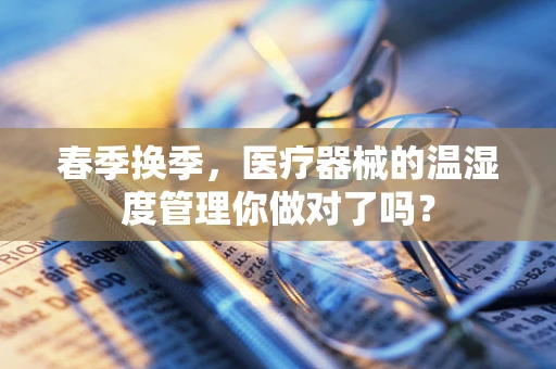 春季换季，医疗器械的温湿度管理你做对了吗？