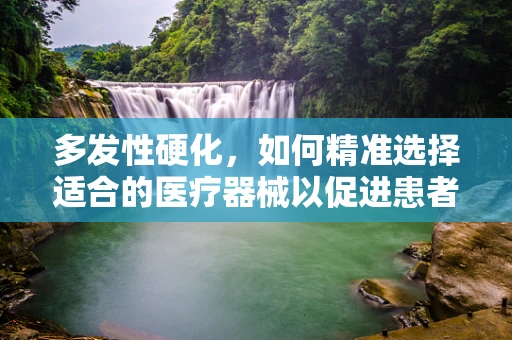 多发性硬化，如何精准选择适合的医疗器械以促进患者康复？