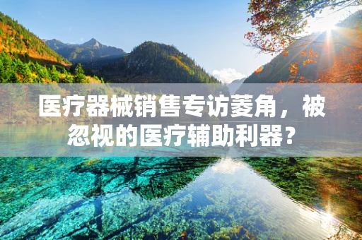 医疗器械销售专访菱角，被忽视的医疗辅助利器？