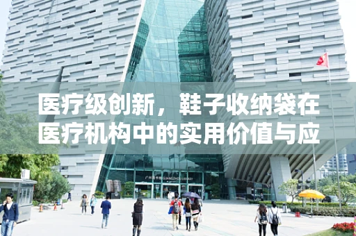医疗级创新，鞋子收纳袋在医疗机构中的实用价值与应用考量