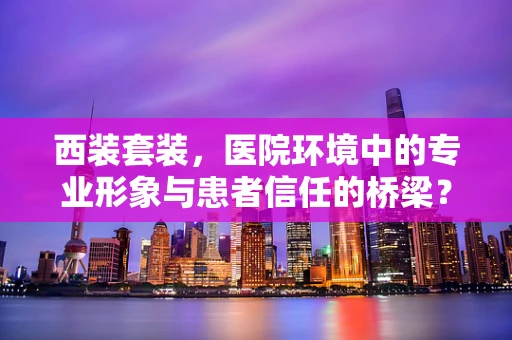 西装套装，医院环境中的专业形象与患者信任的桥梁？