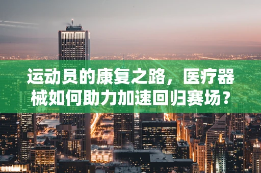 运动员的康复之路，医疗器械如何助力加速回归赛场？