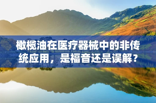 橄榄油在医疗器械中的非传统应用，是福音还是误解？