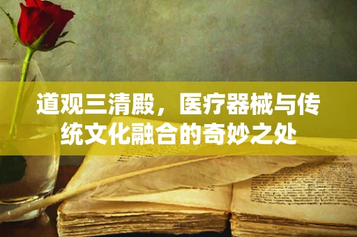 道观三清殿，医疗器械与传统文化融合的奇妙之处