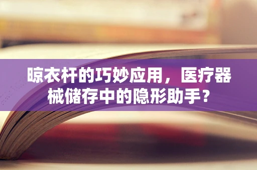 晾衣杆的巧妙应用，医疗器械储存中的隐形助手？