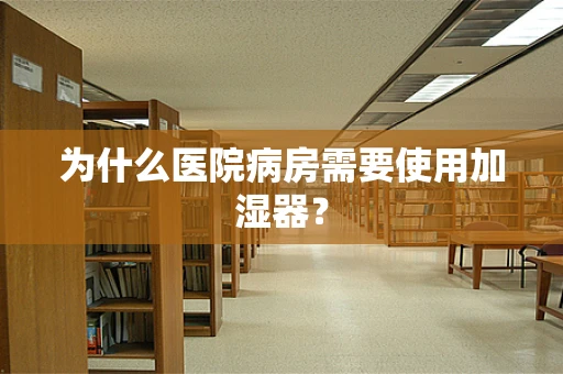 为什么医院病房需要使用加湿器？