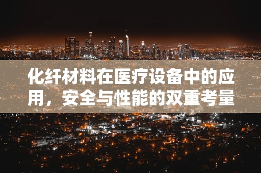 化纤材料在医疗设备中的应用，安全与性能的双重考量