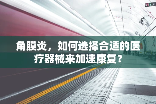 角膜炎，如何选择合适的医疗器械来加速康复？