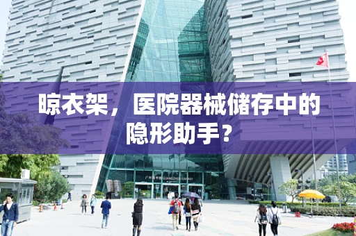 晾衣架，医院器械储存中的隐形助手？