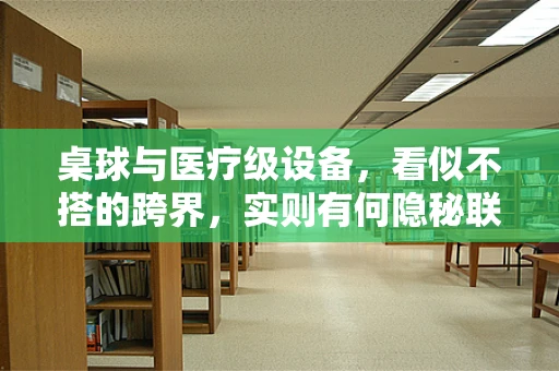 桌球与医疗级设备，看似不搭的跨界，实则有何隐秘联系？