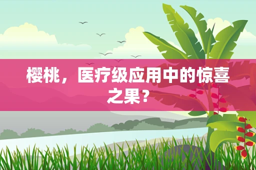 樱桃，医疗级应用中的惊喜之果？
