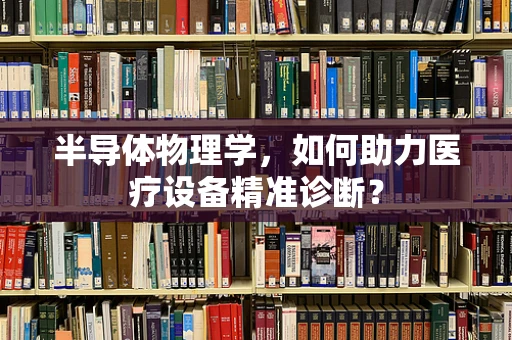 半导体物理学，如何助力医疗设备精准诊断？