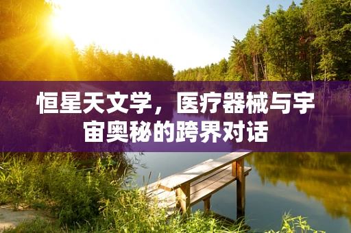 恒星天文学，医疗器械与宇宙奥秘的跨界对话