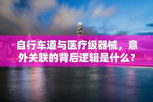 自行车道与医疗级器械，意外关联的背后逻辑是什么？