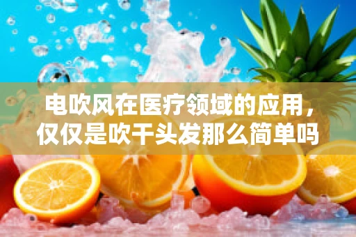 电吹风在医疗领域的应用，仅仅是吹干头发那么简单吗？