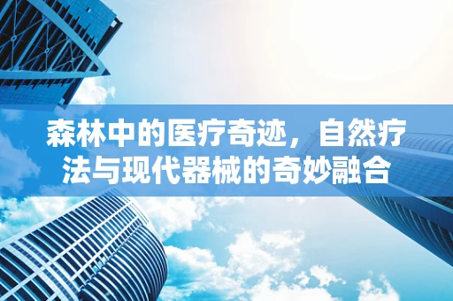 森林中的医疗奇迹，自然疗法与现代器械的奇妙融合
