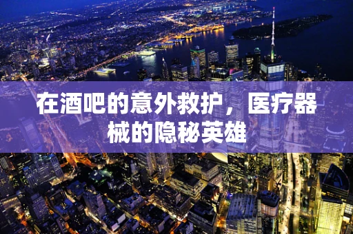 在酒吧的意外救护，医疗器械的隐秘英雄