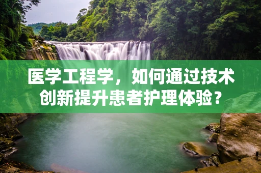 医学工程学，如何通过技术创新提升患者护理体验？