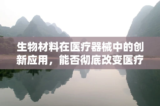 生物材料在医疗器械中的创新应用，能否彻底改变医疗技术？