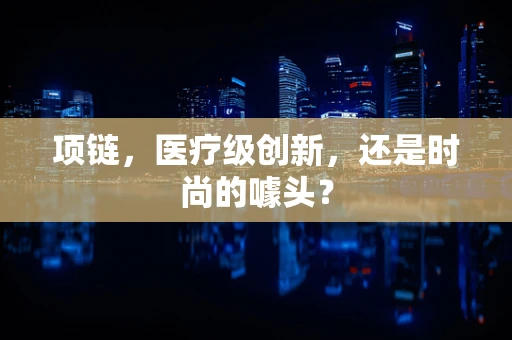 项链，医疗级创新，还是时尚的噱头？