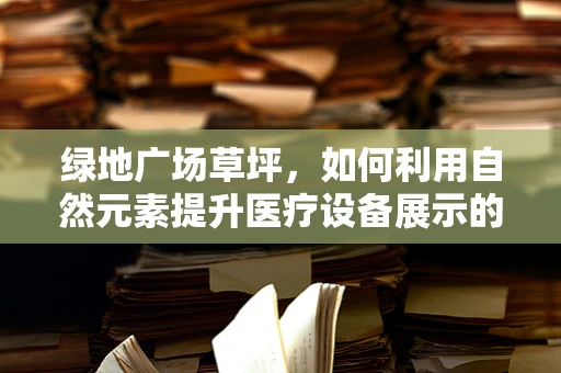 绿地广场草坪，如何利用自然元素提升医疗设备展示的吸引力？