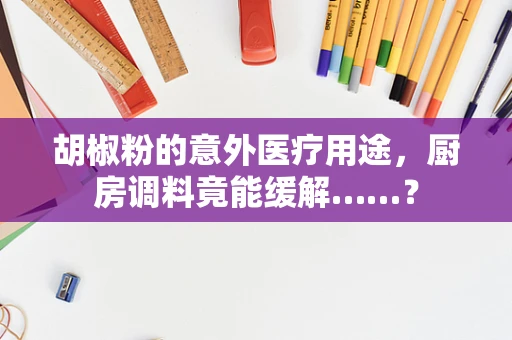 胡椒粉的意外医疗用途，厨房调料竟能缓解……？