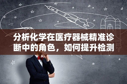 分析化学在医疗器械精准诊断中的角色，如何提升检测准确性？