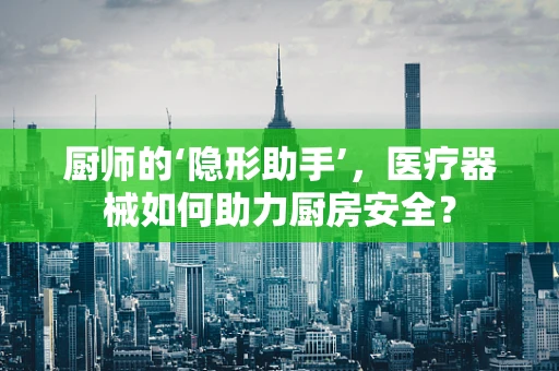 厨师的‘隐形助手’，医疗器械如何助力厨房安全？