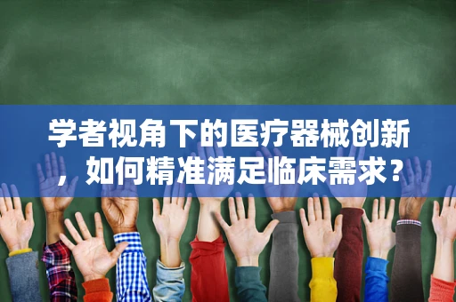 学者视角下的医疗器械创新，如何精准满足临床需求？